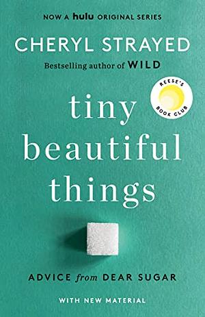 Tiny Beautiful Things: Advice on Love and Life from Dear Sugar by Cheryl Strayed