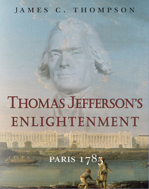 Thomas Jefferson's Enlightenment: Paris 1785 by James C. Thompson