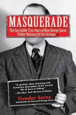 Masquerade: The Incredible True Story of How George Soros' Father Outsmarted the Gestapo by Tivadar Soros, Humphrey Tonkin, George Soros, Paul Soros