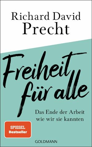 Freiheit für alle: Das Ende der Arbeit wie wir sie kannten by Richard David Precht