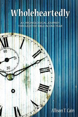 Wholeheartedly: A Chronological Journey through the Bible in One Year by Allison T. Cain