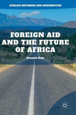 Foreign Aid and the Future of Africa by Kenneth Kalu