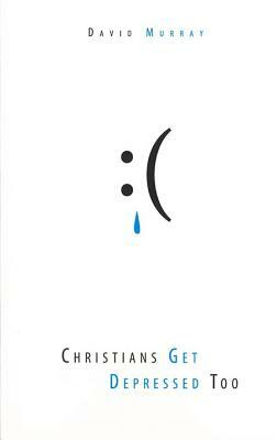 Christians Get Depressed Too: Hope and Help for Depressed People by David P. Murray