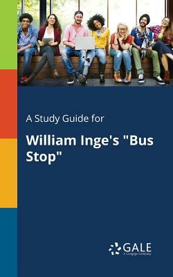 A Study Guide for William Inge's Bus Stop by Cengage Learning Gale