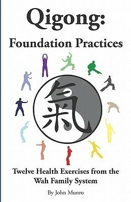 Qigong: Foundation Practices: Twelve Health Exercises From The Wah Family System by John Munro