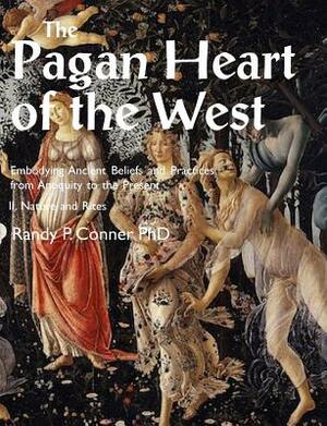 Pagan Heart of the West Embodying Ancient Beliefs and Practices from Antiquity to the Present: II. Nature and Rites by Randy P. Conner
