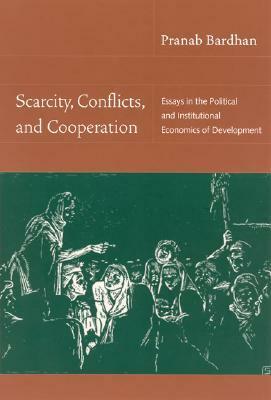 Scarcity, Conflicts, and Cooperation: Essays in the Political and Institutional Economics of Development by Pranab Bardhan