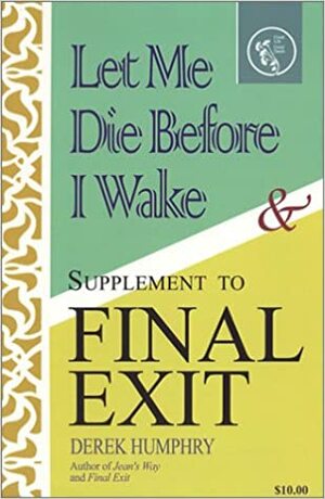 Let Me Die Before I Wake & Supplement to Final Exit by Derek Humphry