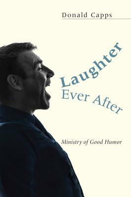 Laughter Ever After...: Ministry of Good Humor by Donald Capps