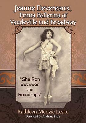 Jeanne Devereaux, Prima Ballerina of Vaudeville and Broadway: "she Ran Between the Raindrops" by Kathleen Menzie Lesko