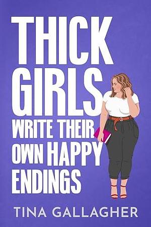 Thick Girls Write Their Own Happy Endings: A Grumpy Hero, Curvy Heroine Romance by Tina Gallagher, Tina Gallagher