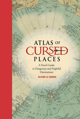 Atlas of Cursed Places: A Travel Guide to Dangerous and Frightful Destinations by Olivier Le Carrer
