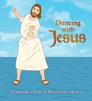 Dancing with Jesus: Featuring a Host of Miraculous Moves by Sam Stall