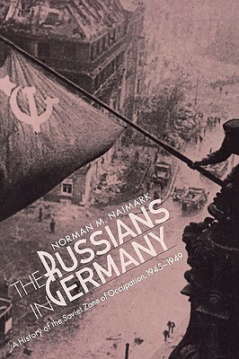Russians in Germany: A History of the Soviet Zone of Occupation, 1945-1949 by Norman M. Naimark