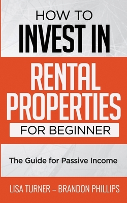 How to Invest in Rental Properties for Beginners: (The Guide for Passive Income) by Brandon Phillips, Lisa Turner