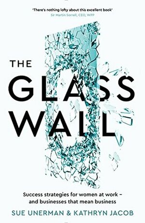 The Glass Wall: Success strategies for women at work – and businesses that mean business by Sue Unerman, Kathryn Jacob