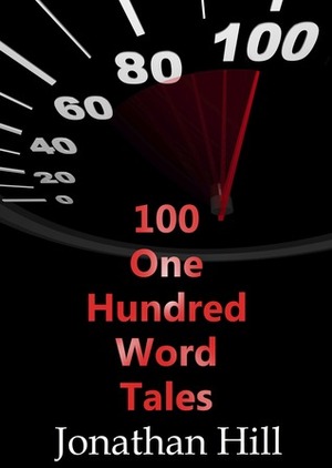 100 One Hundred Word Tales by Jonathan Hill