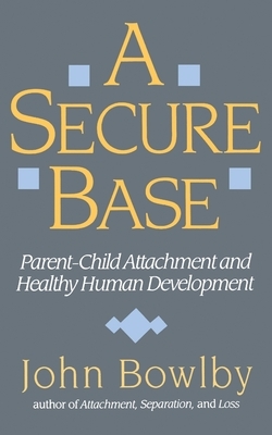 Secure Base: Parent-Child Attachment and Healthy Human Development by John Bowlby