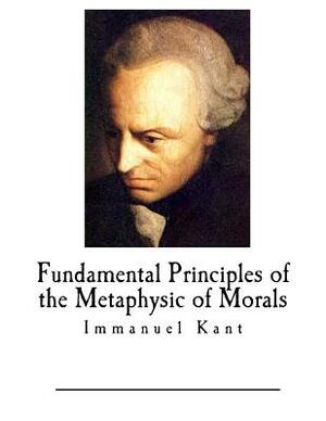 Fundamental Principles of the Metaphysic of Morals: Immanuel Kant by Immanuel Kant