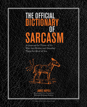 The Official Dictionary of Sarcasm: A Lexicon for Those of Us Who Are Better and Smarter Than the Rest of You by James Napoli