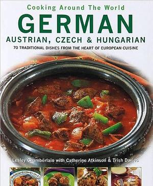 Cooking Around the World German, Austrian, Czech &amp; Hungarian: 70 Traditional Dishes from the Heart Of European Cuisine by Lesley Chamberlain