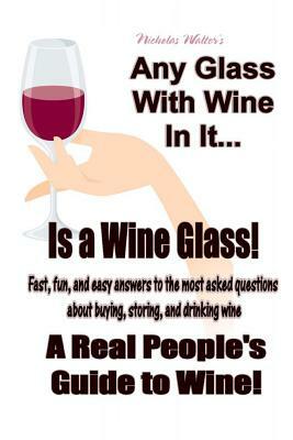 Any Glass With Wine In It, Is a Wine Glass!: A Real People's Guide to Wine by Nicholas Walter