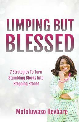 Limping But Blessed: 7 Strategies To Turn Stumbling Blocks Into Stepping Stones by Mofoluwaso Ilevbare