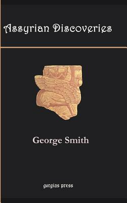 Assyrian Discoveries: An Account of Explorations and Discoveries on the Site of Nineveh by George Smith