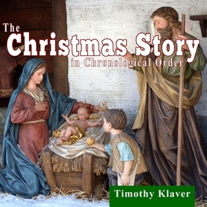 The Christmas Story in Chronological Order by Timothy Klaver