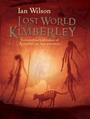 Lost World of the Kimberley: Extraordinary New Glimpses of Australia's Ice Age Ancestors by Ian Wilson