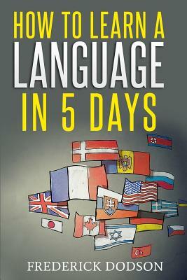 How to Learn a Language in 5 Days by Frederick Dodson