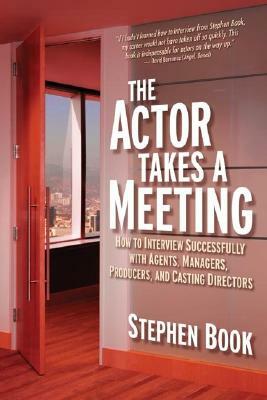 The Actor Takes a Meeting: How to Interview Successfully with Agents, Managers, Producers, and Casting Directors by Stephen Book