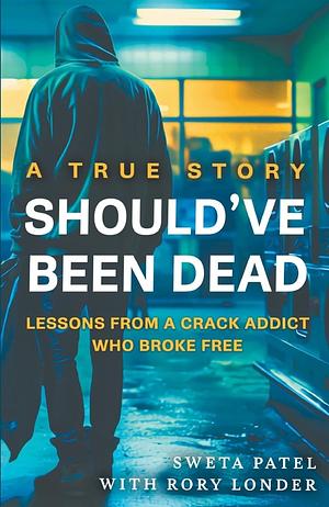 Should've Been Dead: Lessons from a Crack Addict Who Broke Free by Sweta Patel
