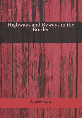 Highways and Byways in the Border by Andrew Lang, John Lang