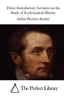 Three Introductory Lectures on the Study of Ecclesiastical History by Arthur Penrhyn Stanley