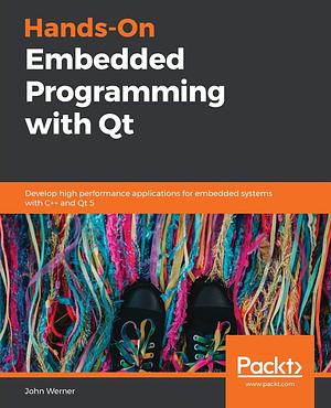 Hands-On Embedded Programming with Qt by John Werner