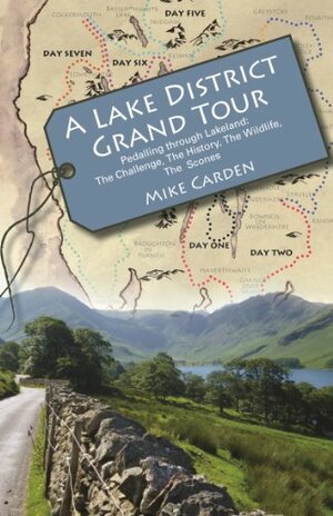 A Lake District Grand Tour: Pedalling through Lakeland: The Challenge, The History, The Wildlife, The Scones by Mike Carden