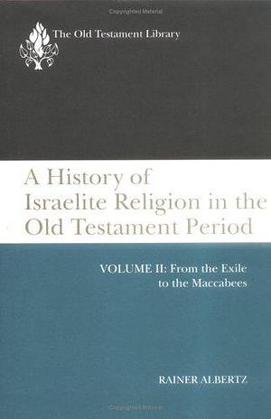 A History of Israelite Religion in the Old Testament Period: From the exile to the Maccabees by Rainer Albertz