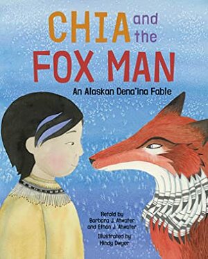 Chia and the Fox Man: An Alaskan Dena'ina Fable by Ethan Jacko Atwater, Mindy Dwyer, Barbara Jacko Atwater