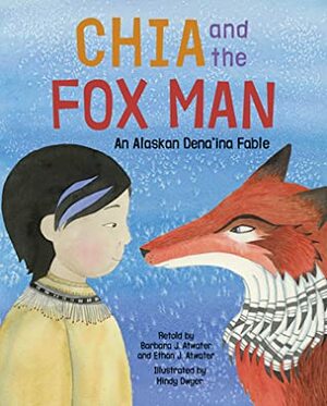 Chia and the Fox Man: An Alaskan Dena'ina Fable by Barbara Jacko Atwater, Mindy Dwyer, Ethan Jacko Atwater