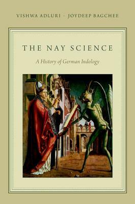 The Nay Science: A History of German Indology by Joydeep Bagchee, Vishwa Adluri
