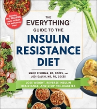 The Everything Guide to the Insulin Resistance Diet: Lose Weight, Reverse Insulin Resistance, and Stop Pre-Diabetes by Jodi Dalyai, Marie Feldman