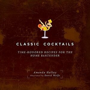 Classic Cocktails: Time-Honored Recipes for the Home Bartender by David Wolfe, Amanda Hallay