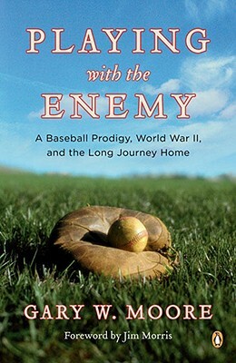 Playing with the Enemy: A Baseball Prodigy, World War II, and the Long Journey Home by Gary W. Moore