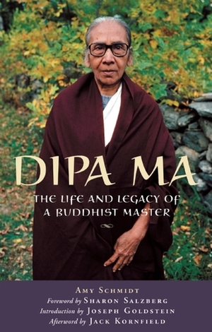 Dipa Ma: The Life and Legacy of a Buddhist Master by Sharon Salzberg, Amy Schmidt, Jack Kornfield, Joseph Goldstein
