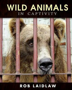 Wild Animals in Captivity by Rob Laidlaw