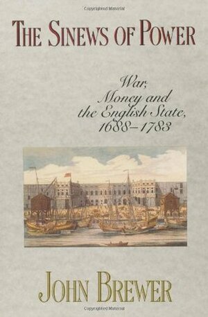 The Sinews of Power: War, Money, and the English State, 1688-1783 by John Brewer