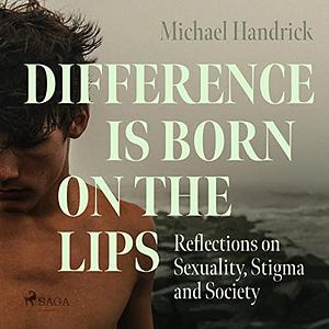 Difference Is Born on the Lips: Reflections on Sexuality, Stigma and Society by Michael Handrick