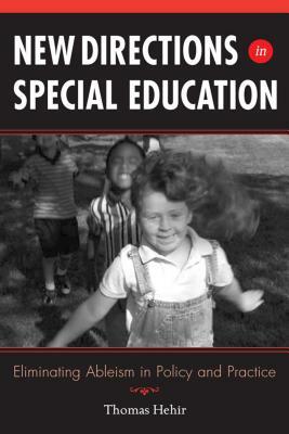 New Directions in Special Education: Eliminating Ableism in Policy and Practice by Thomas Hehir