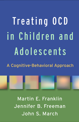 Treating Ocd in Children and Adolescents: A Cognitive-Behavioral Approach by John S. March, Martin E. Franklin, Jennifer B. Freeman